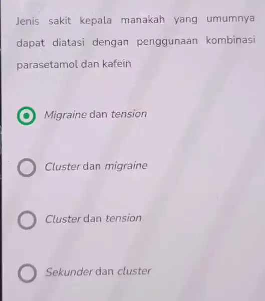 Jenis sakit kepala manakah yang umumnya dapat diatasi dengan pengguna an kombinasi parasetamol dan kafein C Migraine dan tension Cluster dan migraine Cluster dan