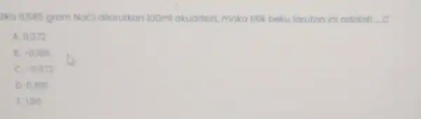 Jika 0,585 gram NaCl dilarutkan 100ml akuadest, maka titik beku larutan ini adalah c A. 0,372 B. -0,186 C. -0,372 D. 0,186 E. 186