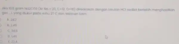 Jika 10,6 gram Na2CO3 (ArNa=23,C=12,O=16) direaksikan dengan larutan HCl sedikit berlebih menghasilkan gas - Lyang diukur pada suhu 27 C dan tekanan latm A.