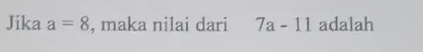 Jika a=8 ,maka nilai dari 7a-11 adalah