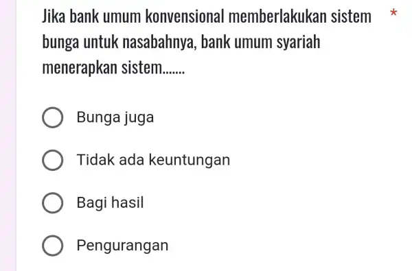 Jika bank umum konvensional memberlakl ikan sistem bunga untuk nasabahnya , bank umum syariah menerapkan sistem __ Bunga juga Tidak ada keuntungan Bagi hasil