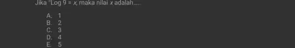 Jika ( )^circ log 9=x , maka nilai x adalah..... A. 1 B. 2 C. 3 D. 4 E. 5