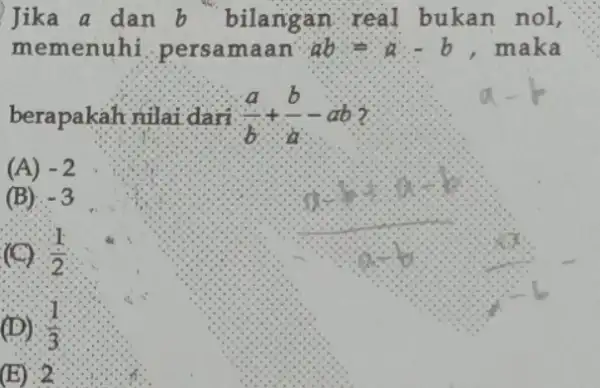 Jika a dan b bilangan real bukan nol, memenuhi .persamaan ab=a-b , maka berapakah nilai dari (a)/(b)+(b)/(a)-ab a-b (A) -2 (B) -3 (C) (1)/(2)