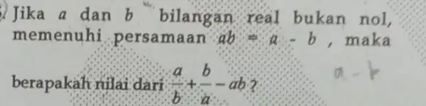 Jika a dan b bilangan rea I bukan nol, memenuhi.persa maan'. ab=a-b b,maka berapakah nilai dari (a)/(b)+(b)/(a)-ab