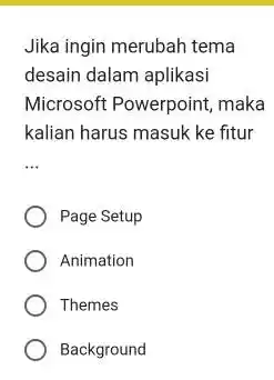 Jika ingin merubah tema desain dalam aplikasi Microsoft Powerpoint, maka kalian harus masuk ke fitur __ Page Setup Animation Themes Background