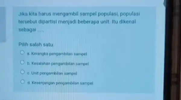 Jika kita harus mengambil sampel populas!populasi tersebut dipartisi menjadi beberapa unit. Itu dikenal sebagai __ Pilih salah satu: a. Kerangka pengambilan sampel b. Kesalahan