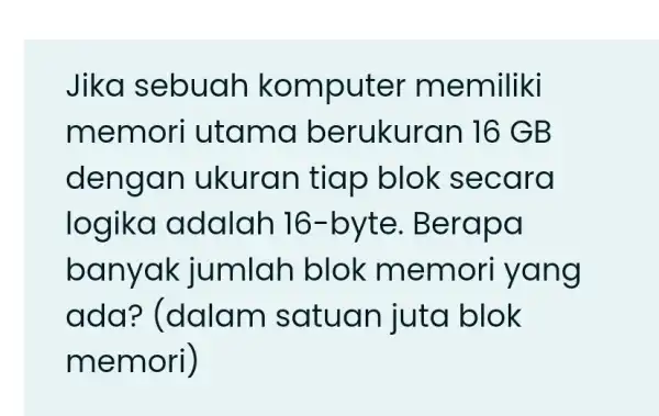 Jika s ebuah kom puter m emiliki memo ri utama beruk uran 16 G B dengan uk uran tiap bl ok sec ara logi