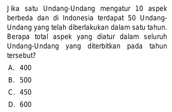 Jika satu Undang -Undang mengatur 10 aspek berbeda dan di Indonesia terdapat 50 Undang- Undang yang telah diberlakukan dalam satu tahun. Berapa total aspek