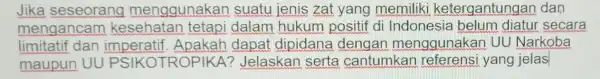 Jika seseorang menggunakan suatu jenis zat yang memiliki ketergantungai dan mengancam kesehatan tetapi dalam hukum positif di Indonesia belum diatur secara limitatif dan imperatif