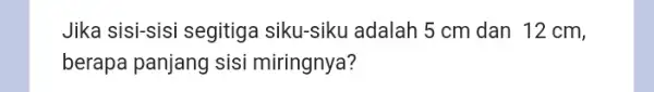 Jika sisi-sisi segitiga siku-siku adalah 5 cm dan 12 cm, berapa panjang sisi miringnya?