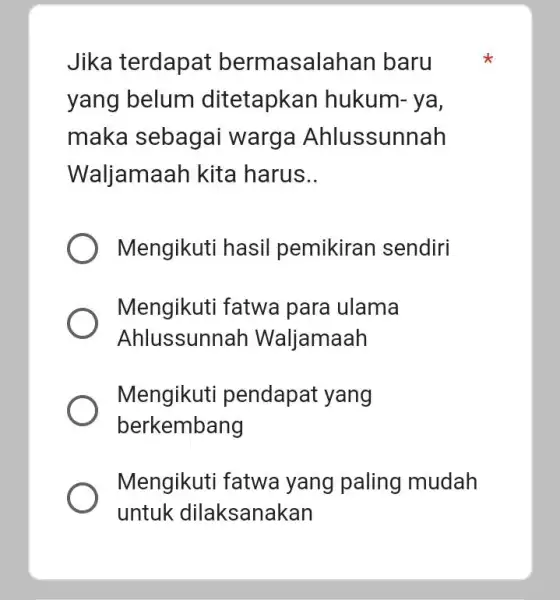 Jika terdapat bermasalahan baru yang belum ditetapkan hukum- ya, maka sebagai warga Ahlussunnah Waljamaah kita harus __ Mengikuti hasil pemikiran sendiri Mengikuti fatwa para