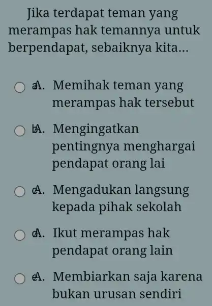 Jika terdapat teman yang merampas hak temannya untuk berpend apat, sebaikny a kita __ all . Memihak teman yang merampas hak tersebut gatkan pentingny