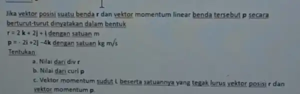 Jika vektor posisi suatu benda r dan vektor momentum linear benda tersebut p secara berturut-turut dinyatakan dalam bentuk r=2k+2j+i dengan satuan m p=-2i+2j-4k dengan