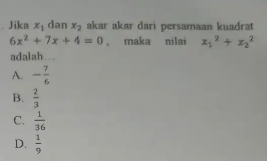 Jika x_(1) dan x_(2) akar akar dari persamaan kuadrat 6x^2+7x+4=0 maka nilai x_(1)^2+x_(2)^2 adalah __ A. -(7)/(6) B. (2)/(3) C. (1)/(36) D. (1)/(9)