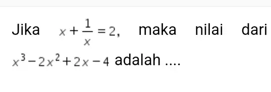 Jika x+(1)/(x)=2 ,maka nilai dari x^3-2x^2+2x-4 adalah __