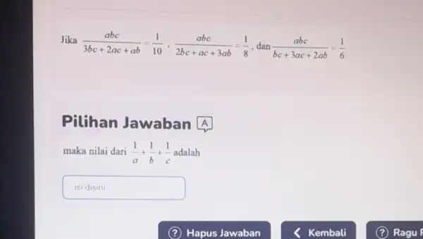 Jika (abc)/(3bc+2ac+ab)=(1)/(10),(abc)/(2bc+ac+3ab)=(1)/(8) .dan (abc)/(bc+3ac+2ab)=(1)/(6) Pilihan Jawaban A maka nilai dari (1)/(a)+(1)/(b)+(1)/(c) adalah isidisini