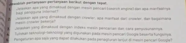 Jowablah pertanyaan -pertanyaan berikut dengan tepat. 1. Jelaskan apa yang dimaksud dengan mesin pencari (search engine) dan apa manfaatnya bagi pengguna internet? 2. Jelaskan