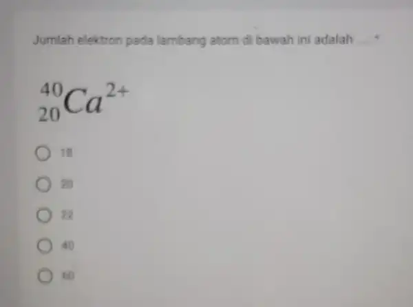 Jumlah elektron pada lambang atom di bawah ini adalah __ (}_{20)^40Ca^2+ 19 20 22 AO oo