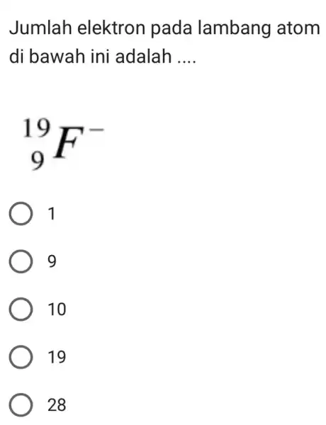 Jumlah elektron pada lambang atom di bawah ini adalah __ (}_{9)^19F^- 1 9 10 19 28