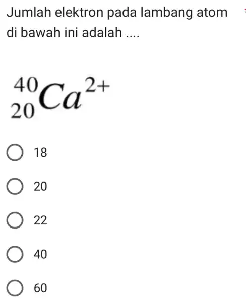 Jumlah elektron pada lambang atom di bawah ini adalah __ (}_{20)^40Ca^2+ 18 20 22 40 60