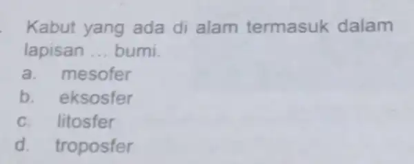 Kabut yang ada di alam termasuk dalam lapisan __ bumi. a. mesofer b. eksosfer c. litosfer d. troposfer