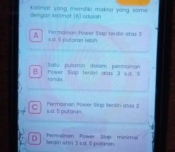 Kalimat yang memilik makna yang sama dengan kalimat (8 adalah A Permainan Power Slap terdiri atas 3 A s.d. 5 putaran lebih. B ronde.