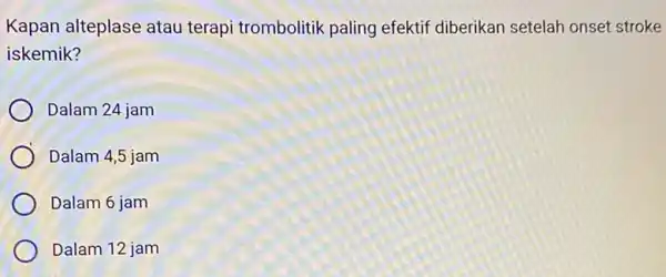 Kapan alteplase atau terapi trombolitik paling efektif diberikan setelah onset stroke iskemik? Dalam 24 jam Dalam 4,5 jam Dalam 6 jam Dalam 12 jam