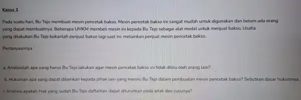 Kasus 1 Pada suatu hari, Bu Tejo membuat mesin pencetak bakso.Mesin pencetak bakso ini sangat mudah untuk digunakan dan belum ada orang yang dapat