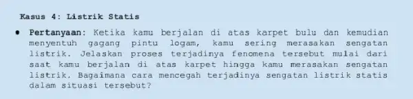 Kasus 4: Listrik Statis Pertanyaan: Ketika kamu berjalan di atas karpet bulu dan kemudian menyentuh gagang pintu logam, kamu sering merasakan seng atan listrik