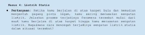 Kasus 4: Listrik Statis Pertanyaan: Ketika kamu berjalan di atas karpet bulu dan kemudian menyentuh gagang pintu logam, kamu sering merasakan s engatan listrik.