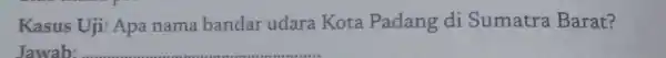 Kasus Uji: Apa nama bandar udara Kota Padang di Sumatra Barat? Jawab: __