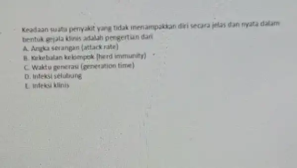 Keadaan suatu penyakit yang tidak menampakkan diri secara jelas dan myata dalam bentuk gejala klinis adalah pengertian dari A. Angka serangan (attack rate) B.