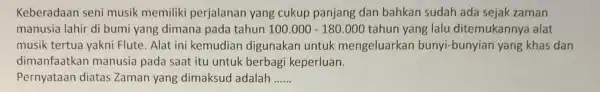 Keberadaan seni musik memiliki perjalanan yang cukup panjang dan bahkan sudah ada sejak zaman manusia lahir di bumi yang dimana pada tahun 100.000-180.000 tahun