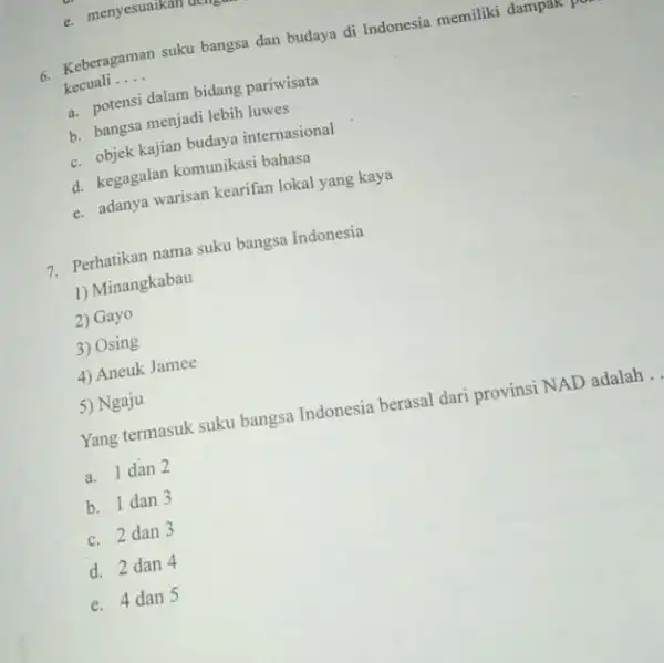 Keberagaman suku bangsa dan budaya di Indonesia memiliki dampak p kecuali __ a. potensi dalam bidang pariwisata b. bangsa menjadi lebih luwes b. objek