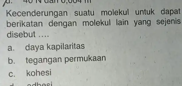 Kece nderungan suatu molekul untuk dapat berikatan dengan molekul lain yang sejenis disebut __ a. daya kapilaritas b. teganga n permukaan c. kohesi