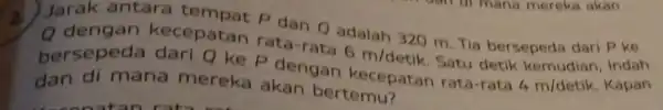 kecepatan rata-rata adalah 320 m Tia bersepeda dari Pke bersepeda dari Q ke P dengan 6m/detik dan di mana mereka akan bertemu? Satu detik