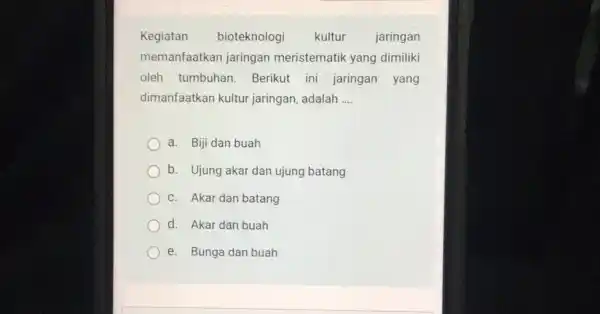 Kegiatan bioteknologi kultur jaringan memanfaatkan jaringan meristematik yang dimiliki oleh tumbuhan Berikut ini jaringan yang dimanfaatkan kultur jaringan, adalah __ a. Biji dan buah