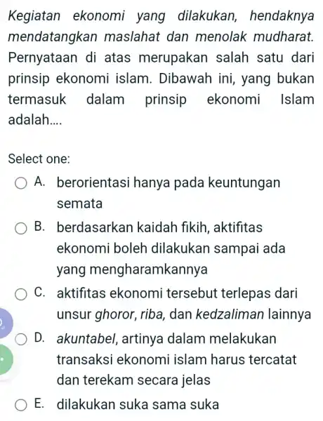 Kegiatan ekonomi yang dilakukan , hendaknya mendatangkan maslahat dan menolak mudharat. Pernyataan di atas merupakan salah satu dari prinsip ekonomi islam. Dibawah ini ,