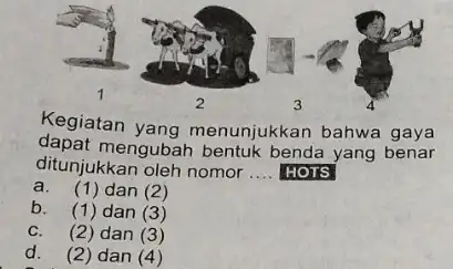 Kegiatan yang menunjukkan bahwa gaya dapat mengubah bentuk benda yang benar ditunjukkan oleh nomor .... HOTS __ a. (1)dan (2) b. (1) dan (3)