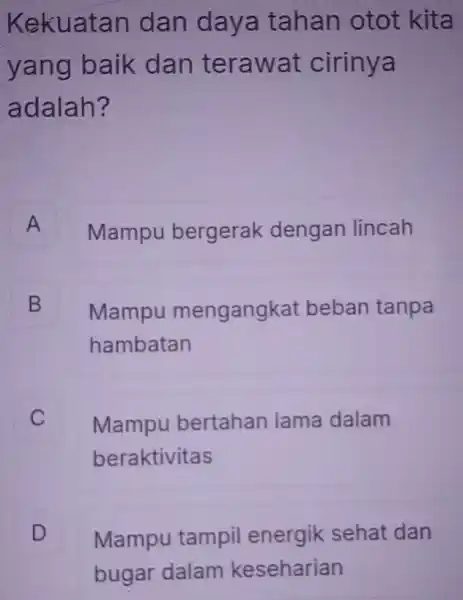 Kekuatan dan daya tahan otot kita yang baik dan terawat cirinya adalah? A Mampu bergerak dengan lincah B Mampu mengangk at beban tanpa B