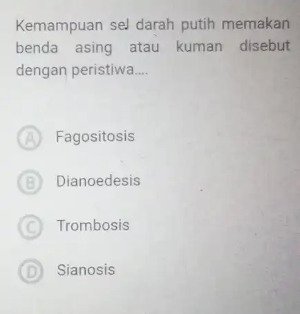 Kemampuan sel darah putih memakan benda asing atau kuman disebut dengan peristiwa __ A Fagositosis B Dianoedesis C Trombosis D Sianosis