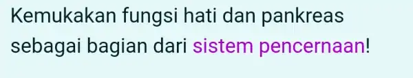 Kemukak hati dan pankreas sebagai bagia n dari sistem pencerna an!