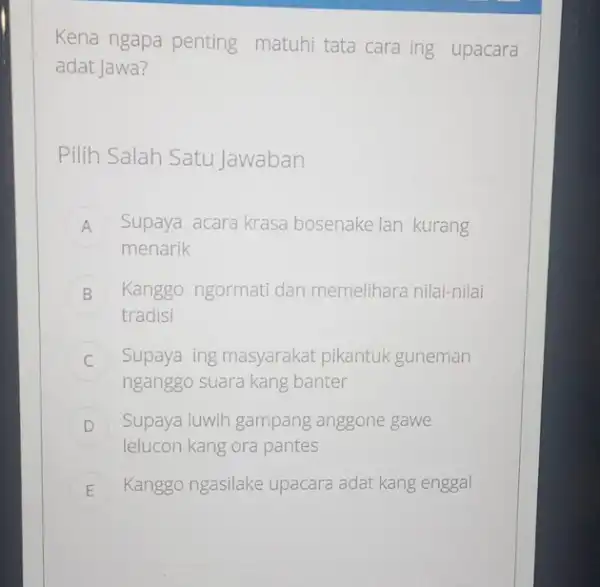 Kena ngapa penting matuhi tata cara ing upacara adat Jawa? Pilih Salah Satu Jawaban A Supaya acara krasa bosenake lan kurang menarik B Kanggo