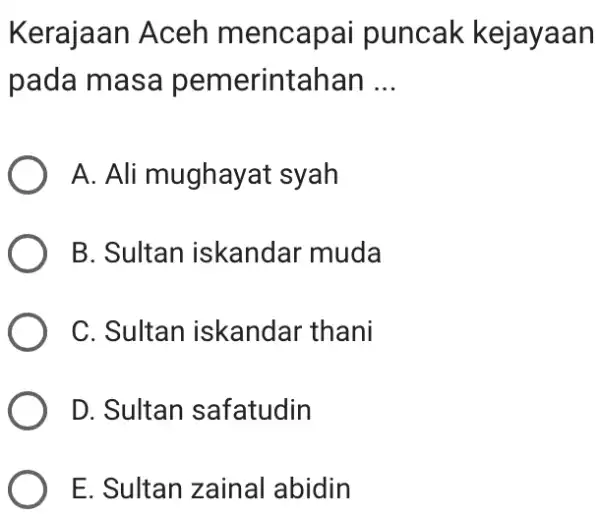 Kerajaan Aceh mencapai puncak kejayaan pada masa pemerintahan __ A. Ali mughayat syah B. Sultan iskandar muda C. Sultan iskandar thani D. Sultan safatudin