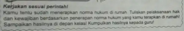 Kerjakan sesuai perintahl Kamu tentu sudah menerapkan norma hukum di rumah Tuliskan pelaksanaan hak dan kewajiban berdasarkan penerapan norma hukum yang kamu terapkan di