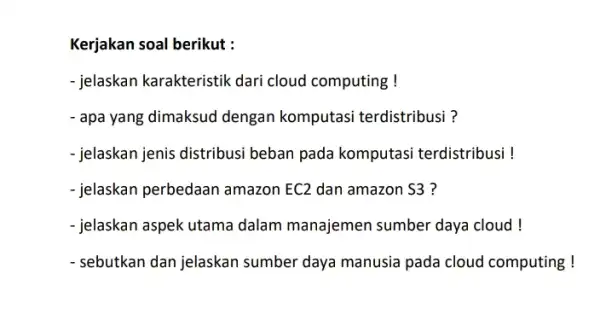 Kerjakan soal berikut : - jelaskan karakteristik dari cloud computing ! - apa yang dimaksud dengan komputasi terdistribusi ? - jelaskan jenis distribusi beban