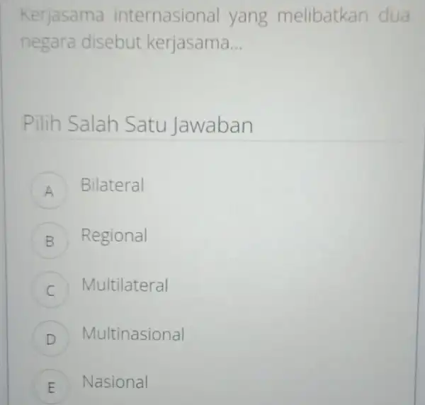 Kerjasama internasio nal yang melibatkan dua negara disebut kerjasama __ Pilih Salah Satu Jawaban A Bilateral . B Regional C Multilateral D Multinasional E