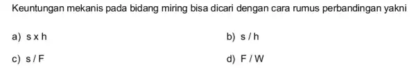 Keuntungan mekanis pada bidang miring bisa dicari dengan cara rumus perbandingan yakni a) stimes h b) s/h c) s/F d) F/W