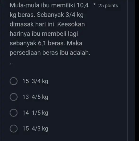 kg beras Sebanyak 3/4 kg dimasak hari ini . Keesokan harinya ibu membeli lagi sebanyak 6,1 beras. Maka persediaa n beras ibu adalah. 153/4kg