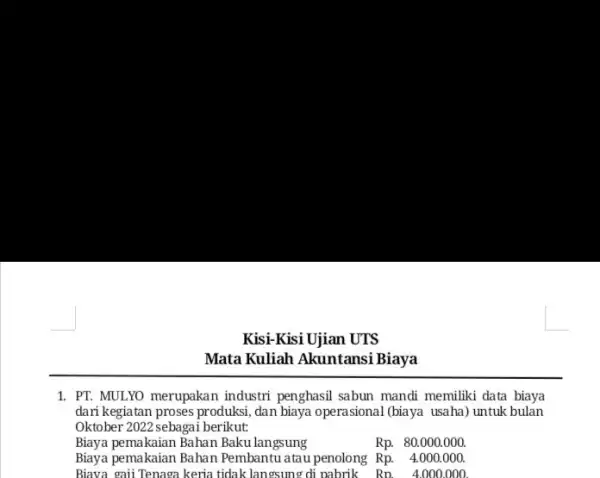 Kisi-Kisi Ujian UTS Mata Kuliah Akuntansi Biaya 1. PT. MULYO merupakan industri penghasil sabun mandi memiliki data biaya dari kegiatan proses produksi, dan biaya